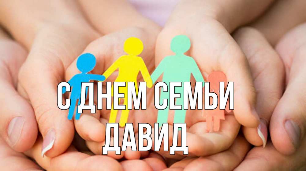 Открытка на каждый день с именем, Давид С днем семьи Руки, бумага, семья Прикольная открытка с пожеланием онлайн скачать бесплатно 