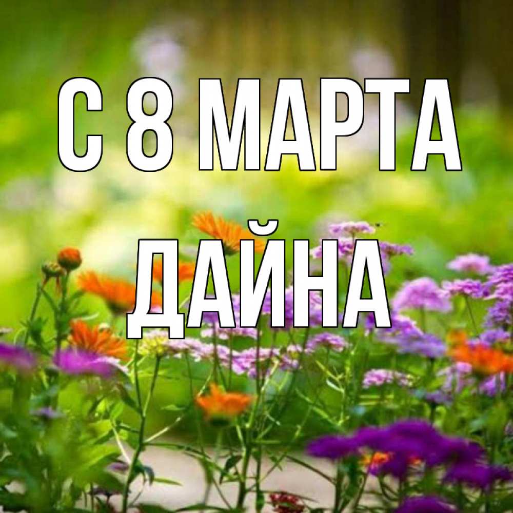 Открытка на каждый день с именем, Дайна С 8 МАРТА цветы Прикольная открытка с пожеланием онлайн скачать бесплатно 