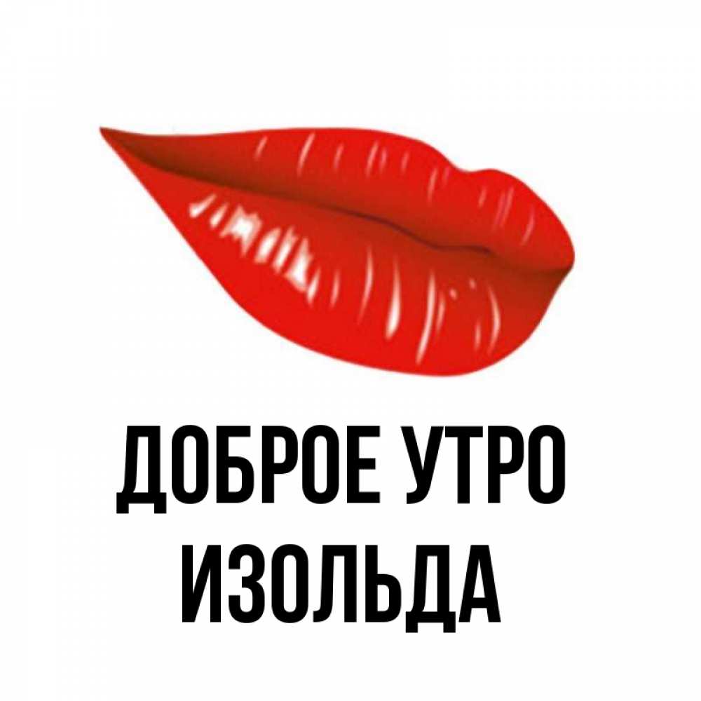 Открытка на каждый день с именем, Изольда Доброе утро утрешний поцелуй Прикольная открытка с пожеланием онлайн скачать бесплатно 