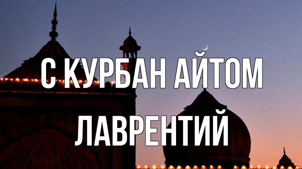 Открытка на каждый день с именем, Лаврентий С курбан айтом мечеть Прикольная открытка с пожеланием онлайн скачать бесплатно 