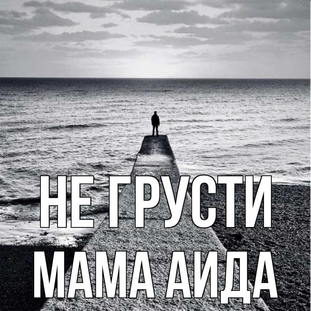 Открытка на каждый день с именем, Мама-Аида Не грусти море Прикольная открытка с пожеланием онлайн скачать бесплатно 