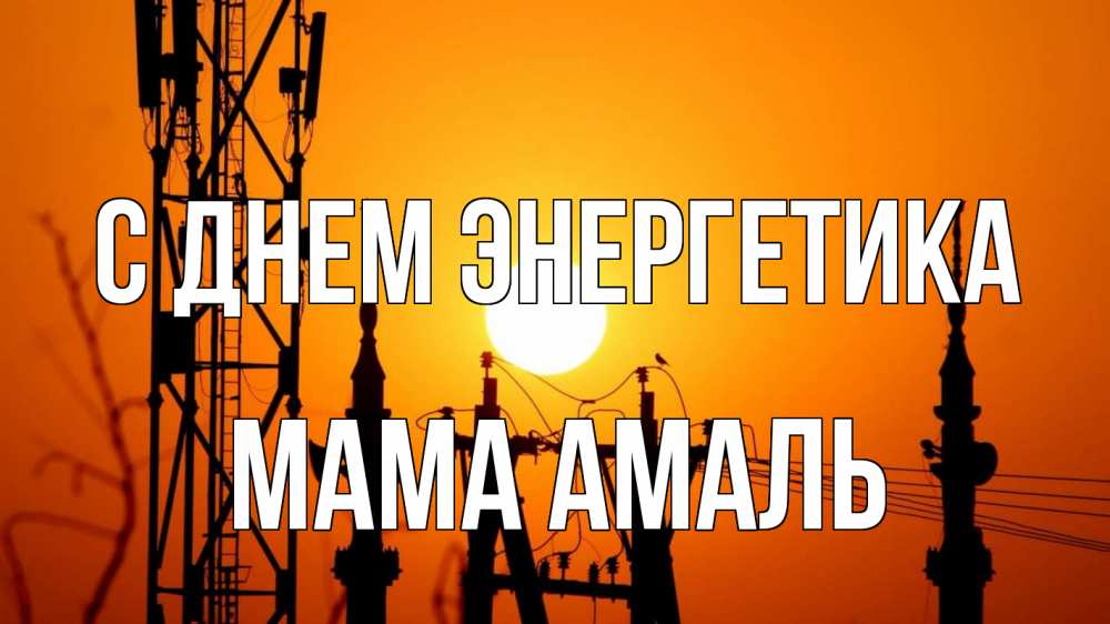 Открытка на каждый день с именем, Мама-Амаль С днем энергетика закат,  электроэнергия, энергетик Прикольная открытка с пожеланием онлайн скачать бесплатно 