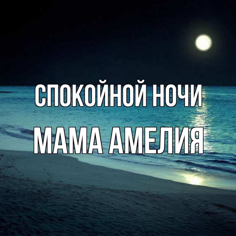 Открытка на каждый день с именем, Мама-Амелия Спокойной ночи нежное море ночью Прикольная открытка с пожеланием онлайн скачать бесплатно 