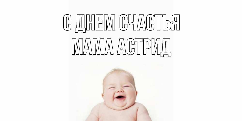Открытка на каждый день с именем, Мама-Астрид С днем счастья ребенок Прикольная открытка с пожеланием онлайн скачать бесплатно 