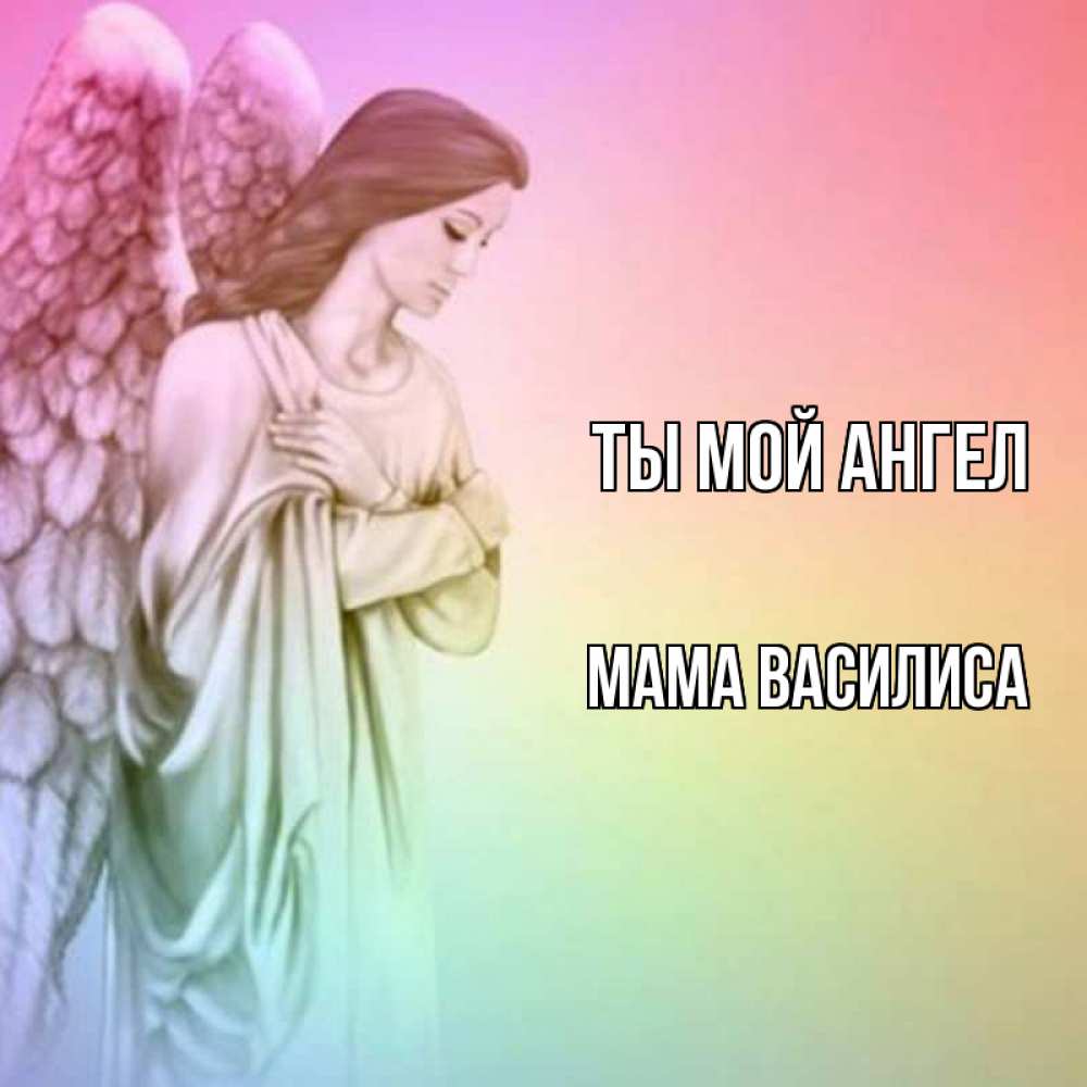 Открытка на каждый день с именем, Мама-Василиса Ты мой ангел Открытка с ангелом со сложенными крыльями Прикольная открытка с пожеланием онлайн скачать бесплатно 