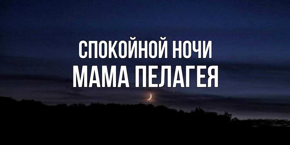 Открытка на каждый день с именем, Мама-Пелагея Спокойной ночи месяц Прикольная открытка с пожеланием онлайн скачать бесплатно 