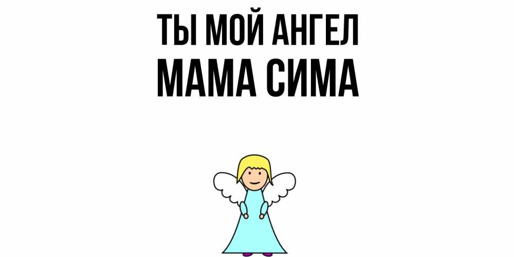 Открытка на каждый день с именем, Мама-Сима Ты мой ангел ангел Прикольная открытка с пожеланием онлайн скачать бесплатно 