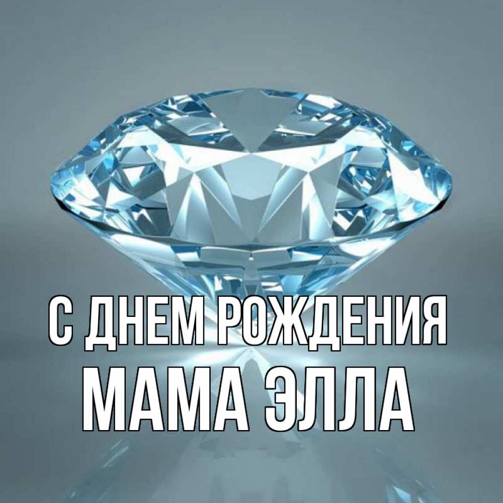 Открытка на каждый день с именем, Мама-Элла С днем рождения с бриллиантом голубого цвета Прикольная открытка с пожеланием онлайн скачать бесплатно 