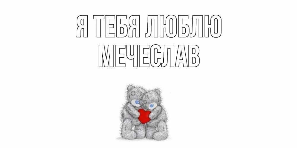 Открытка на каждый день с именем, Мечеслав Я тебя люблю мишки, сердце Прикольная открытка с пожеланием онлайн скачать бесплатно 