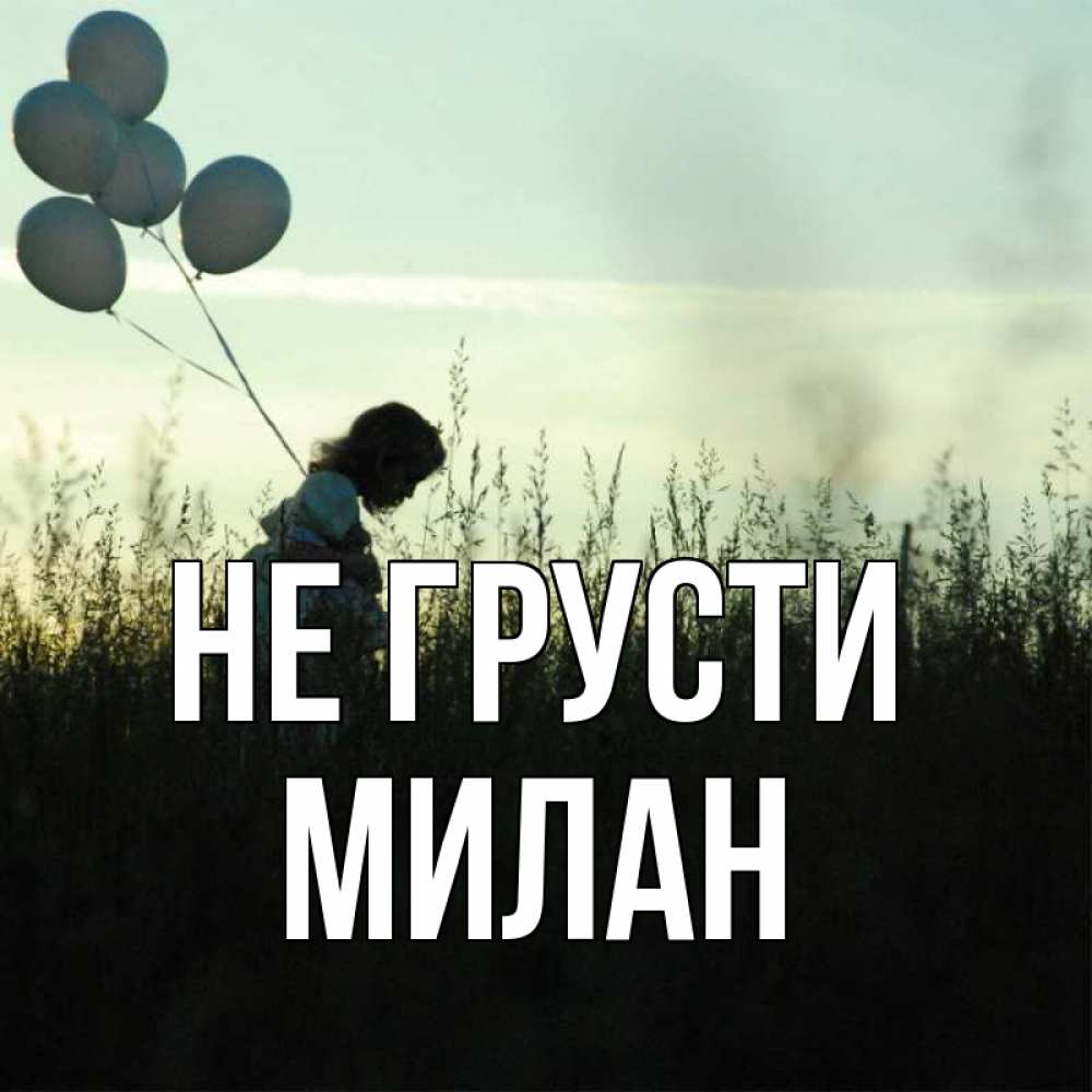 Открытка на каждый день с именем, Милан Не грусти ребенок Прикольная открытка с пожеланием онлайн скачать бесплатно 