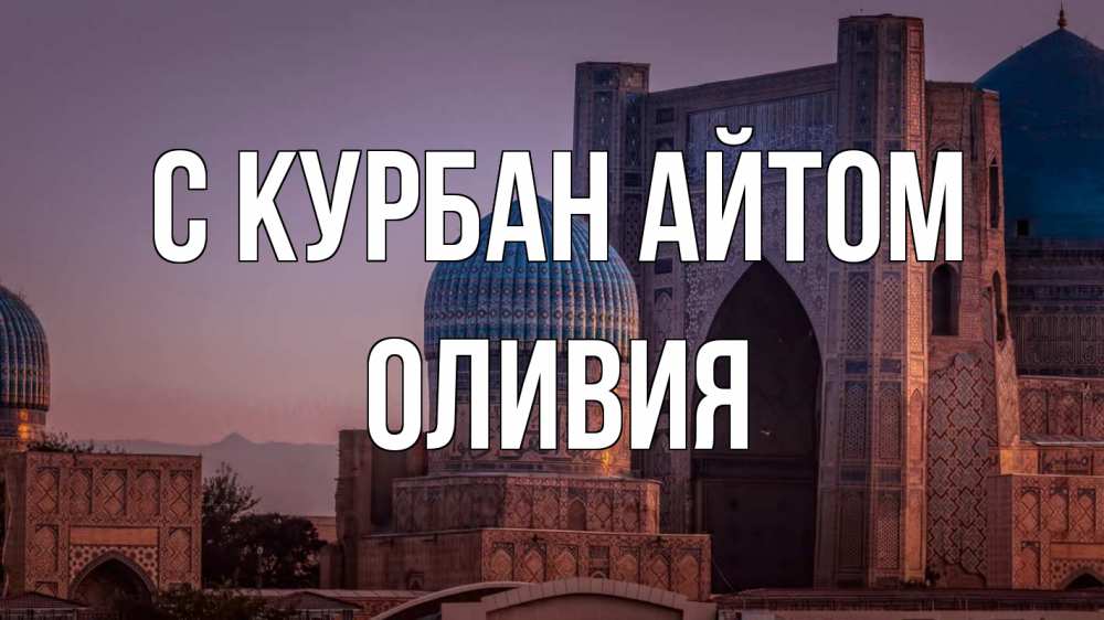 Открытка на каждый день с именем, Оливия С курбан айтом мечеть Прикольная открытка с пожеланием онлайн скачать бесплатно 