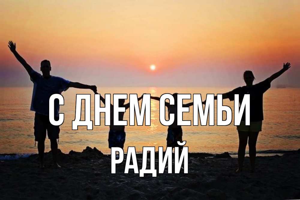 Открытка на каждый день с именем, Радий С днем семьи мама, папа, дети, дочка,сын, море, пляж, закат Прикольная открытка с пожеланием онлайн скачать бесплатно 