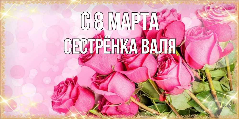 Открытка на каждый день с именем, Сестрёнка-Валя С 8 МАРТА красивая новая подписанная открытка для девушки на 8 марта Прикольная открытка с пожеланием онлайн скачать бесплатно 