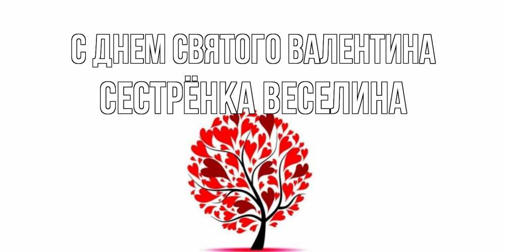 Открытка на каждый день с именем, Сестрёнка-Веселина С днем Святого Валентина листья на дереве в виде сердца на 14 февраля Прикольная открытка с пожеланием онлайн скачать бесплатно 