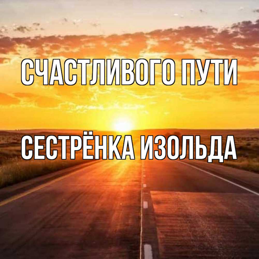 Открытка на каждый день с именем, Сестрёнка-Изольда Счастливого пути солнечный свет, закат Прикольная открытка с пожеланием онлайн скачать бесплатно 
