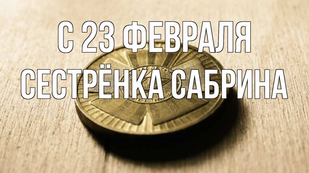 Открытка на каждый день с именем, Сестрёнка-Сабрина С 23 февраля 23 февраля Прикольная открытка с пожеланием онлайн скачать бесплатно 