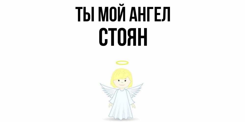 Открытка на каждый день с именем, Стоян Ты мой ангел ангел Прикольная открытка с пожеланием онлайн скачать бесплатно 