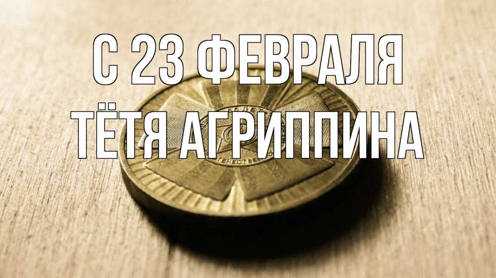 Открытка на каждый день с именем, Тётя-Агриппина С 23 февраля 23 февраля Прикольная открытка с пожеланием онлайн скачать бесплатно 