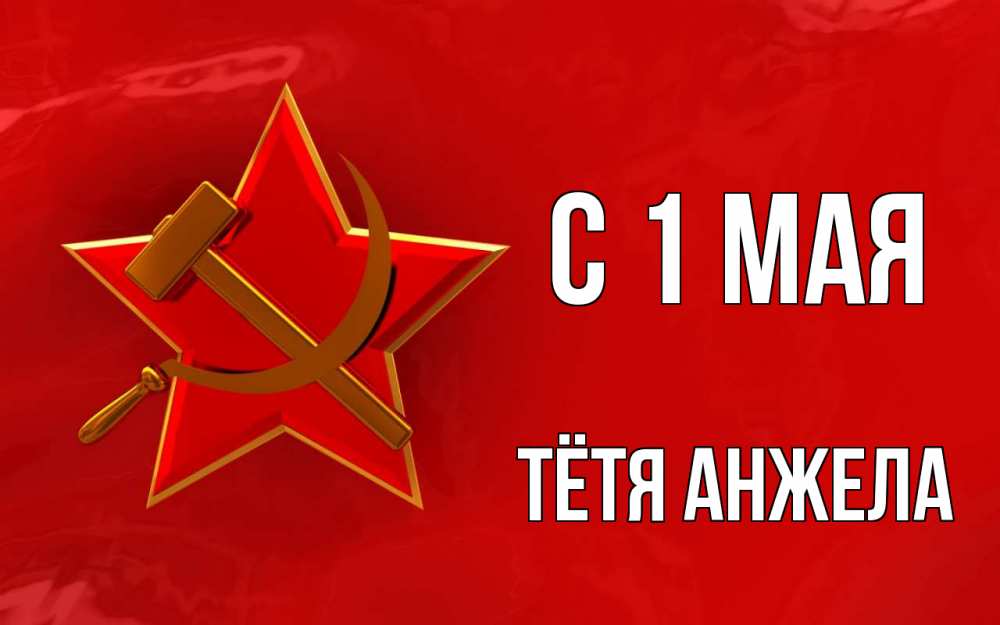 Открытка на каждый день с именем, Тётя-Анжела С 1 мая С 1 мая Прикольная открытка с пожеланием онлайн скачать бесплатно 