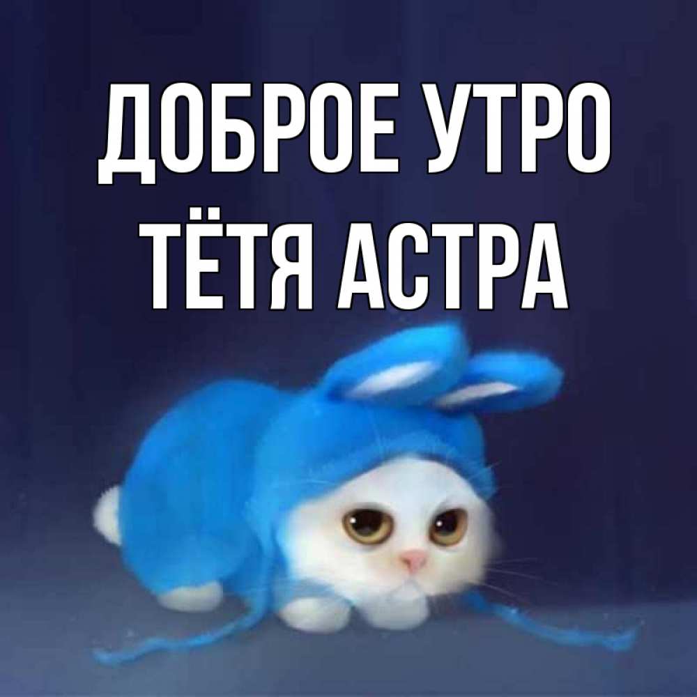 Открытка на каждый день с именем, Тётя-Астра Доброе утро открытки красивые скачать бесплатно Прикольная открытка с пожеланием онлайн скачать бесплатно 