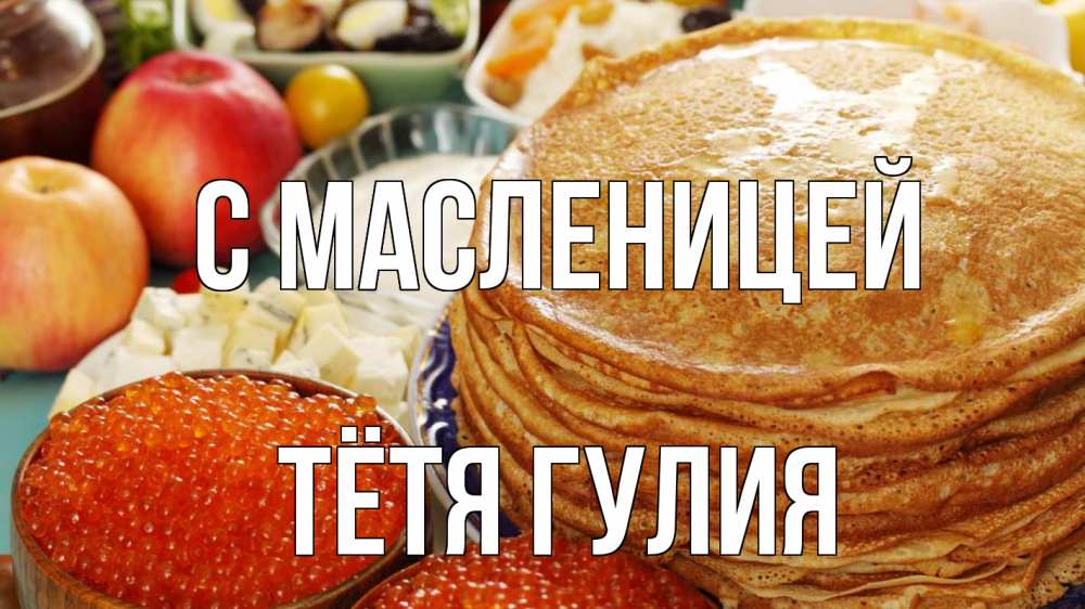 Открытка на каждый день с именем, Тётя-Гулия С масленицей блины Прикольная открытка с пожеланием онлайн скачать бесплатно 