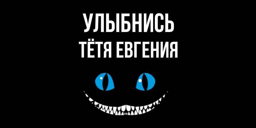 Открытка на каждый день с именем, Тётя-Евгения Улыбнись кот улыбается Прикольная открытка с пожеланием онлайн скачать бесплатно 