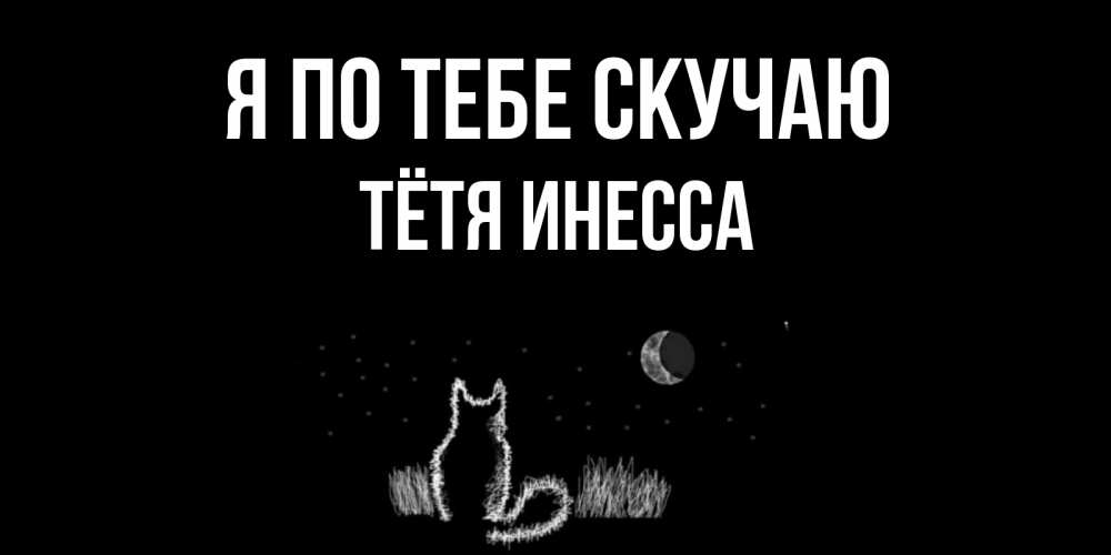 Открытка на каждый день с именем, Тётя-Инесса Я по тебе скучаю кот Прикольная открытка с пожеланием онлайн скачать бесплатно 