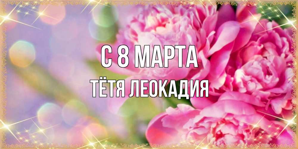 Открытка на каждый день с именем, Тётя-Леокадия С 8 марта красивые открытки с текстом для любимых дам Прикольная открытка с пожеланием онлайн скачать бесплатно 