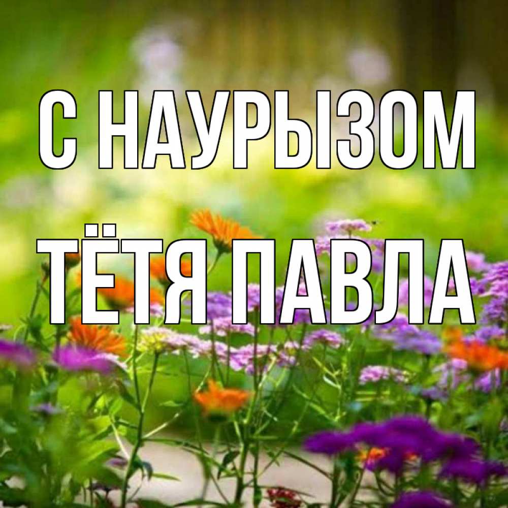 Открытка на каждый день с именем, Тётя-Павла С наурызом цветы Прикольная открытка с пожеланием онлайн скачать бесплатно 