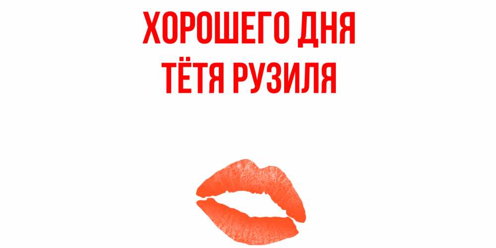 Открытка на каждый день с именем, Тётя-Рузиля Хорошего дня удачного дня с поцелуем Прикольная открытка с пожеланием онлайн скачать бесплатно 