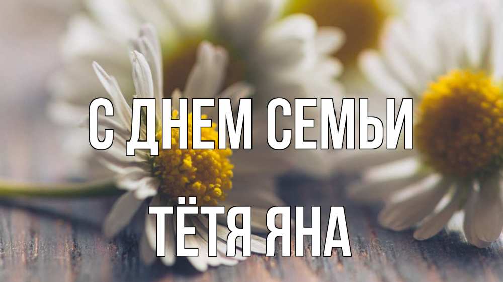 Открытка на каждый день с именем, Тётя-Яна С днем семьи с днем семьи Прикольная открытка с пожеланием онлайн скачать бесплатно 