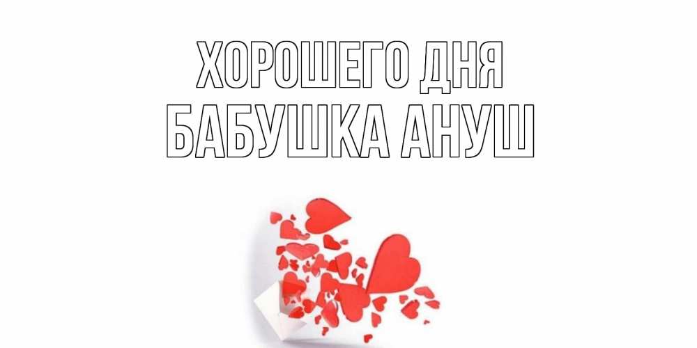 Открытка на каждый день с именем, Бабушка-Ануш Хорошего дня с подписью на каждый день и пожеланием отличного дня Прикольная открытка с пожеланием онлайн скачать бесплатно 