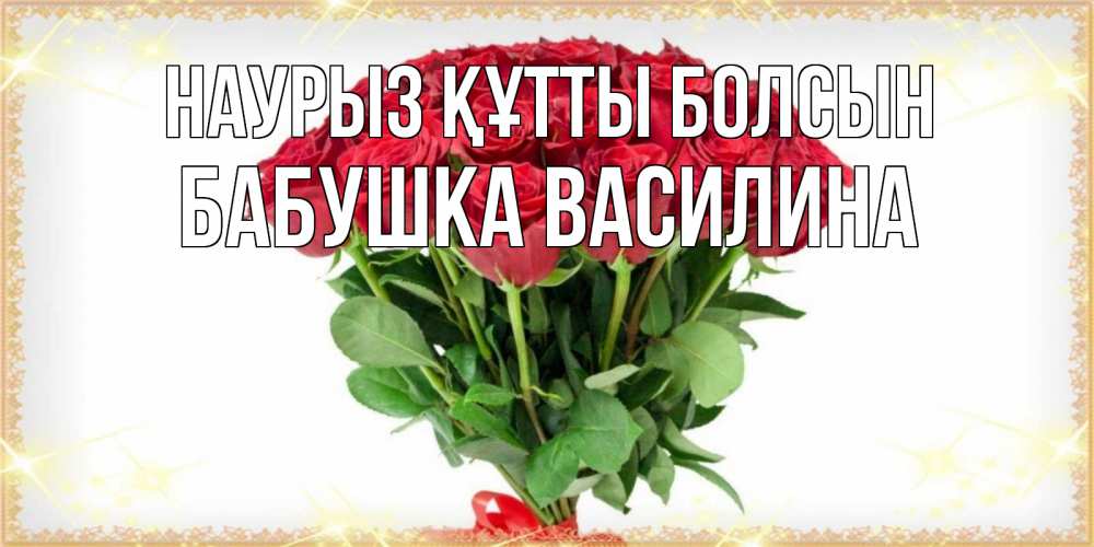 Открытка на каждый день с именем, Бабушка-Василина Наурыз құтты болсын самый огромный букет для милых дам Прикольная открытка с пожеланием онлайн скачать бесплатно 