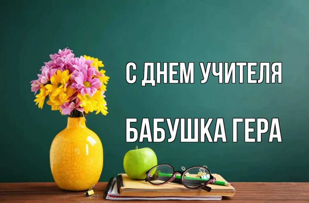 Открытка на каждый день с именем, Бабушка-Гера С днем учителя ваза с цветами яблоко и журнал Прикольная открытка с пожеланием онлайн скачать бесплатно 
