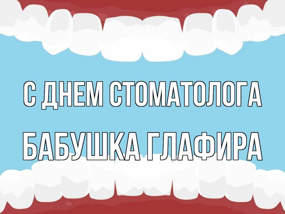Открытка на каждый день с именем, Бабушка-Глафира С днем стоматолога с днем стоматолога Прикольная открытка с пожеланием онлайн скачать бесплатно 