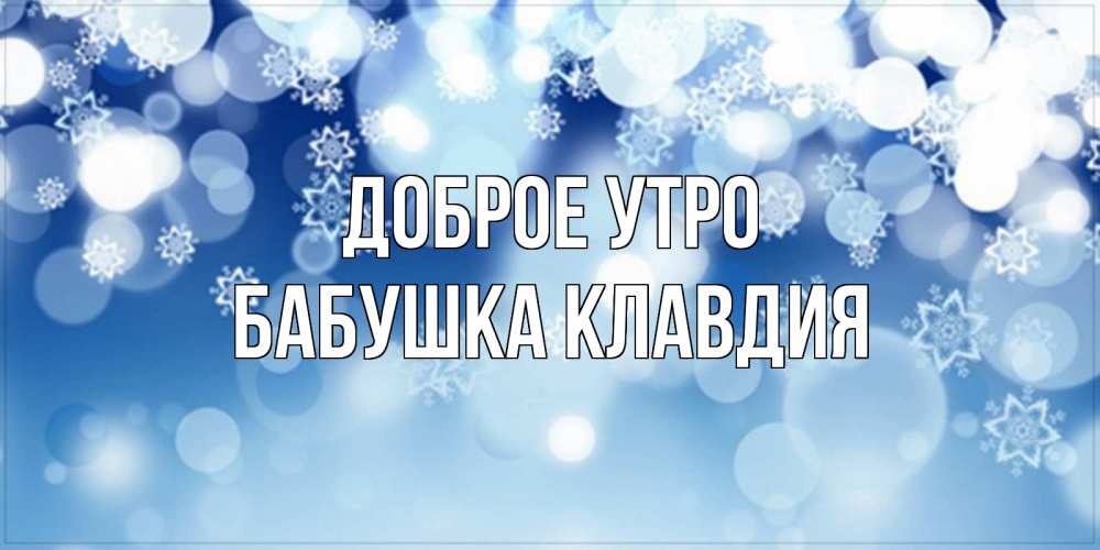 Открытка на каждый день с именем, Бабушка-Клавдия Доброе утро супер открытка Прикольная открытка с пожеланием онлайн скачать бесплатно 