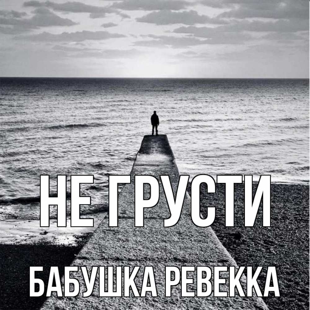 Открытка на каждый день с именем, Бабушка-Ревекка Не грусти море Прикольная открытка с пожеланием онлайн скачать бесплатно 