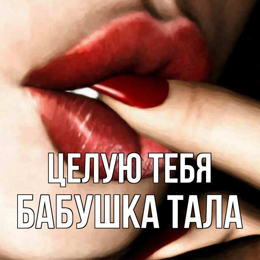 Открытка на каждый день с именем, Бабушка-Тала Целую тебя открытка целую тебя для парня Прикольная открытка с пожеланием онлайн скачать бесплатно 