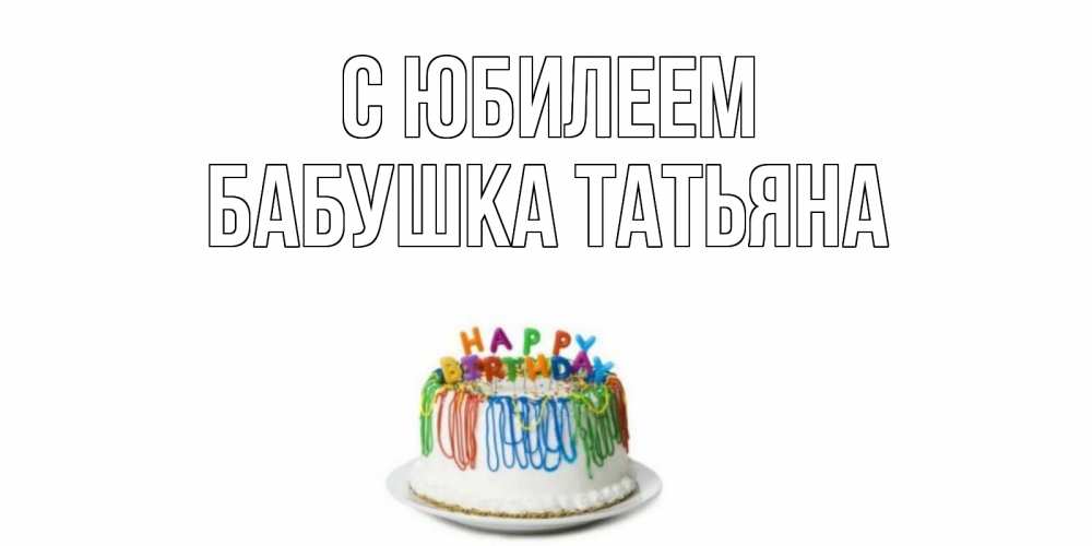 Открытка на каждый день с именем, Бабушка-Татьяна С юбилеем Тортик Прикольная открытка с пожеланием онлайн скачать бесплатно 