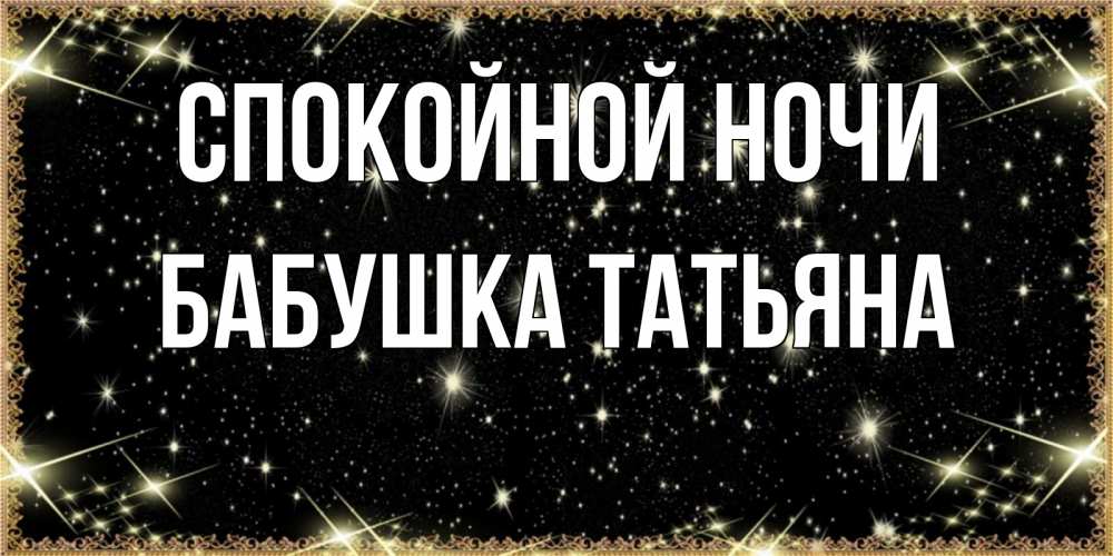 Открытка на каждый день с именем, Бабушка-Татьяна Спокойной ночи засыпаем под звездами Прикольная открытка с пожеланием онлайн скачать бесплатно 