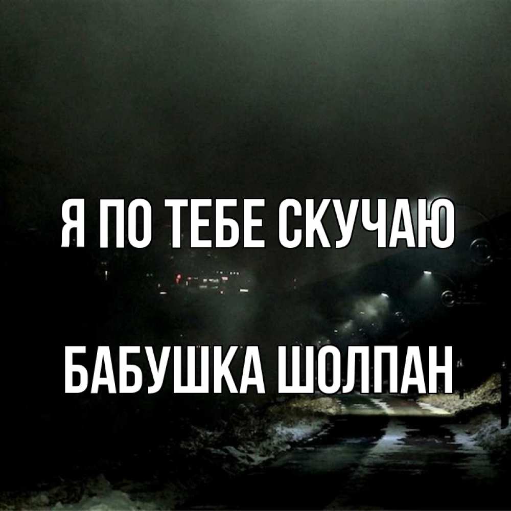 Открытка на каждый день с именем, Бабушка-Шолпан Я по тебе скучаю окраина города Прикольная открытка с пожеланием онлайн скачать бесплатно 
