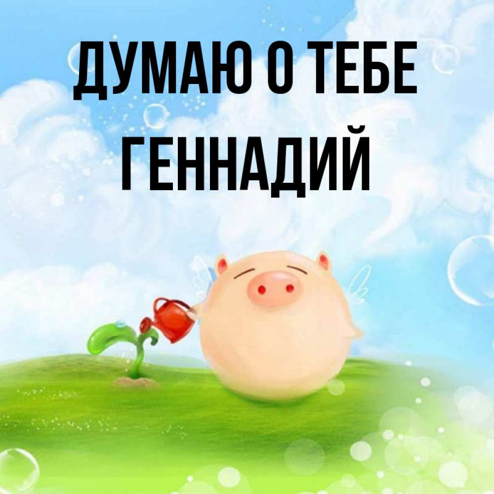 Открытка на каждый день с именем, Геннадий Думаю о тебе позитивная свинюшка Прикольная открытка с пожеланием онлайн скачать бесплатно 