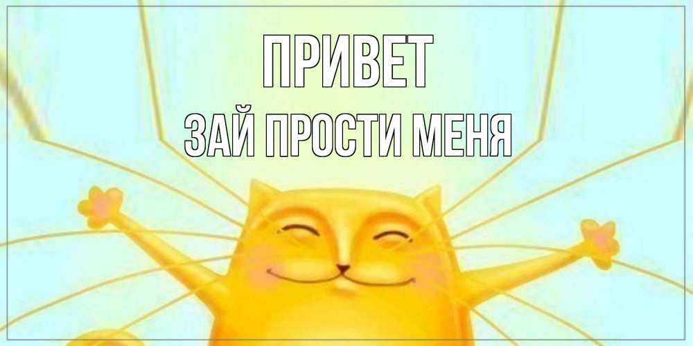 Открытка на каждый день с именем, Зай-прости-меня Привет кот Прикольная открытка с пожеланием онлайн скачать бесплатно 