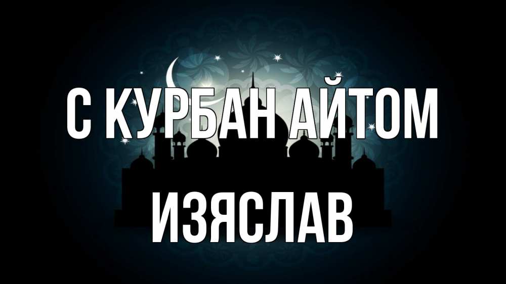 Открытка на каждый день с именем, Изяслав С курбан айтом мечеть Прикольная открытка с пожеланием онлайн скачать бесплатно 