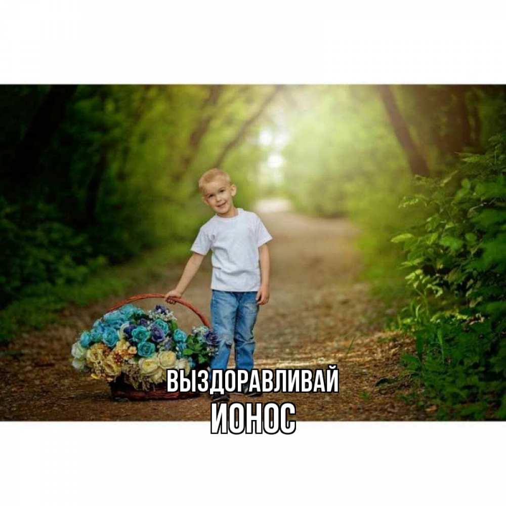 Открытка на каждый день с именем, Ионос Выздоравливай мальчик с цветами Прикольная открытка с пожеланием онлайн скачать бесплатно 