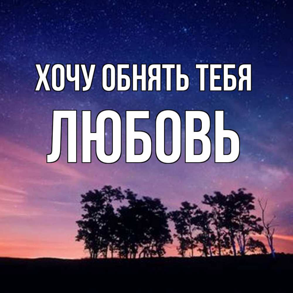 Открытка на каждый день с именем, Любовь Хочу обнять тебя силуэты деревьев Прикольная открытка с пожеланием онлайн скачать бесплатно 