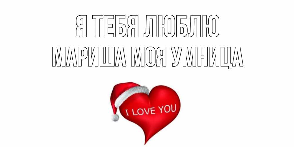 Открытка на каждый день с именем, МАРИША-МОЯ-УМНИЦА Я тебя люблю сердце, новый год Прикольная открытка с пожеланием онлайн скачать бесплатно 