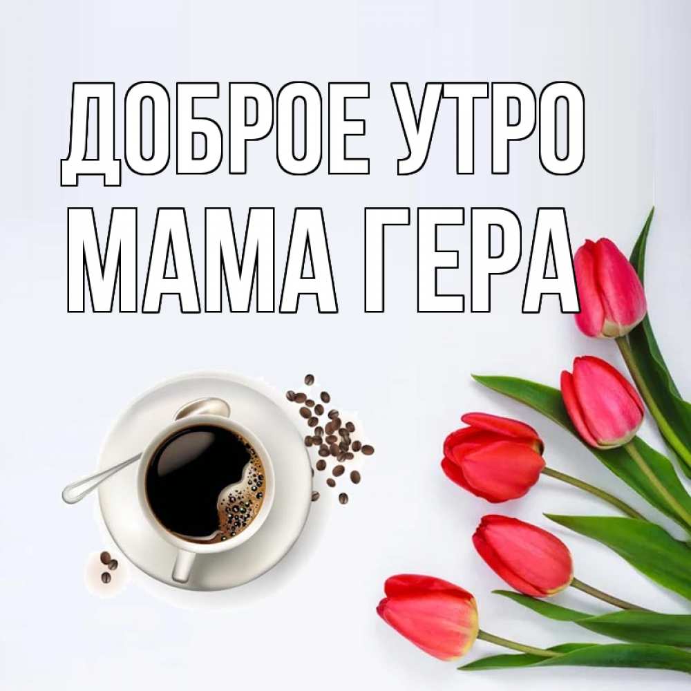 Открытка на каждый день с именем, Мама-Гера Доброе утро красное блюдце Прикольная открытка с пожеланием онлайн скачать бесплатно 