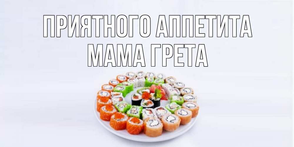 Открытка на каждый день с именем, Мама-Грета Приятного аппетита суши Прикольная открытка с пожеланием онлайн скачать бесплатно 