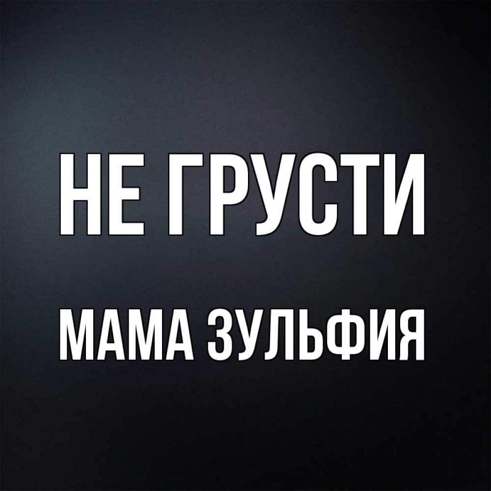 Открытка на каждый день с именем, Мама-Зульфия Не грусти Градиент серый Прикольная открытка с пожеланием онлайн скачать бесплатно 